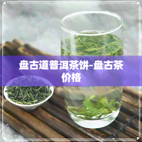 盘古道普洱茶饼-盘古茶价格