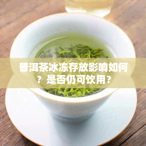 普洱茶冰冻存放影响如何？是否仍可饮用？