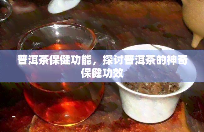 普洱茶保健功能，探讨普洱茶的神奇保健功效