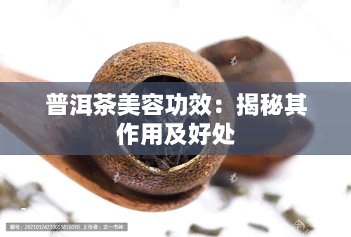 普洱茶美容功效：揭秘其作用及好处