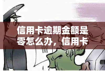 信用卡逾期金额是零怎么办，信用卡逾期金额为零？怎么办？