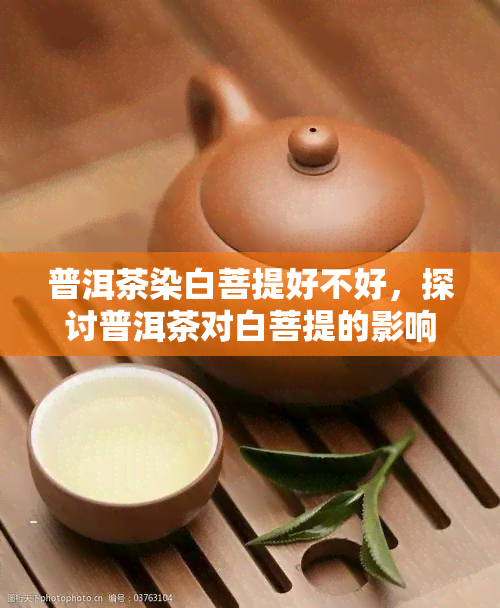 普洱茶染白菩提好不好，探讨普洱茶对白菩提的影响：染色是否合适？