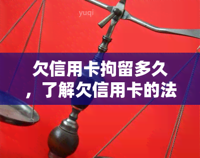 欠信用卡拘留多久，了解欠信用卡的法律后果：被拘留的时间长短取决于什么？