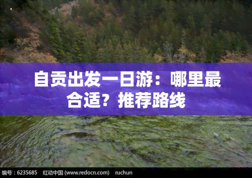 自贡出发一日游：哪里最合适？推荐路线