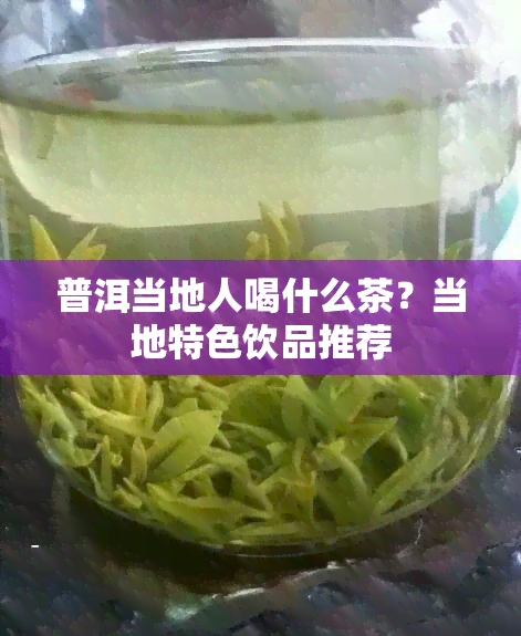 普洱当地人喝什么茶？当地特色饮品推荐