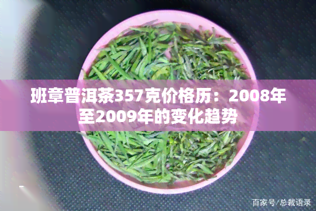 班章普洱茶357克价格历：2008年至2009年的变化趋势