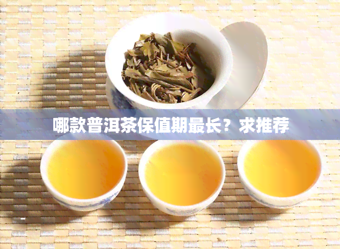 哪款普洱茶保值期最长？求推荐