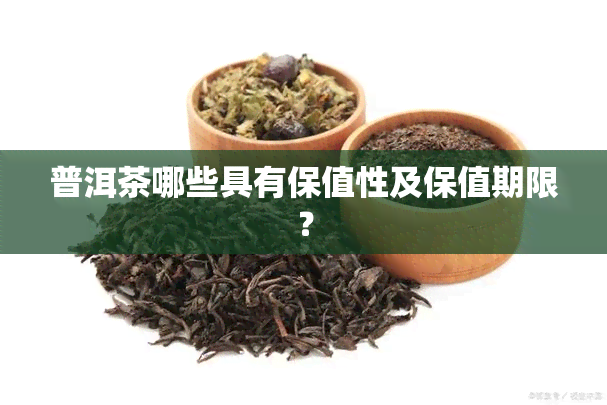 普洱茶哪些具有保值性及保值期限？