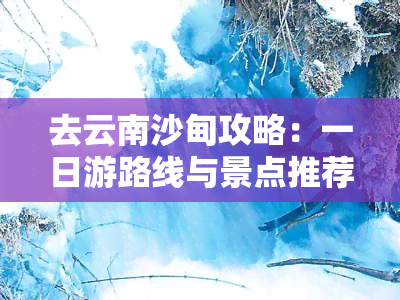 去云南沙甸攻略：一日游路线与景点推荐