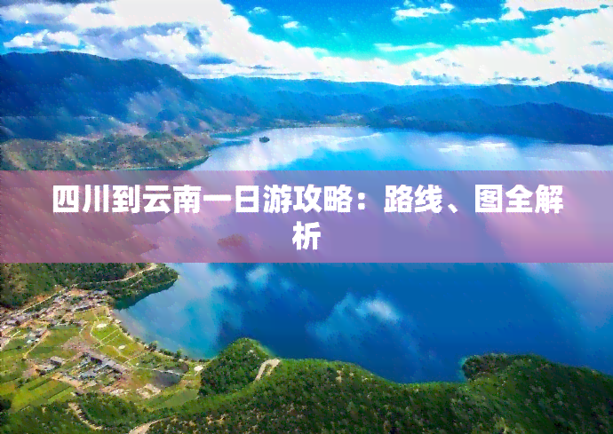 四川到云南一日游攻略：路线、图全解析