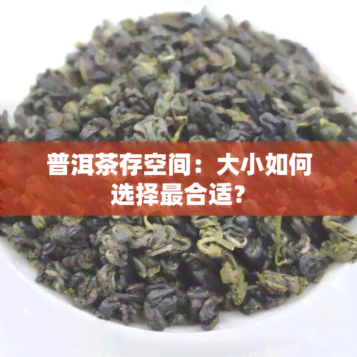 普洱茶存空间：大小如何选择最合适？