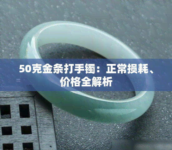 50克金条打手镯：正常损耗、价格全解析