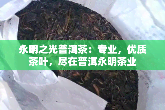 永明之光普洱茶：专业，优质茶叶，尽在普洱永明茶业