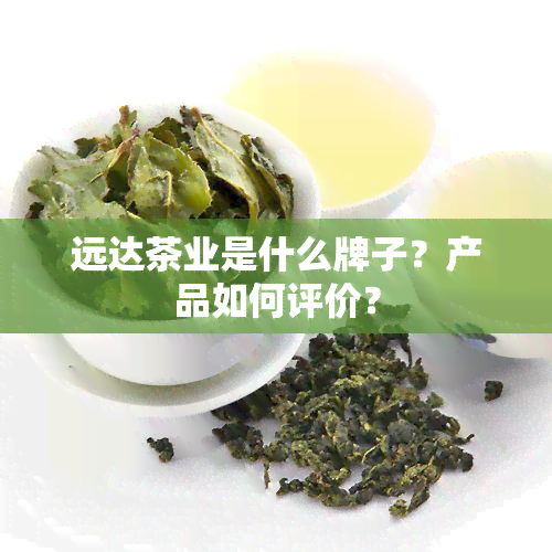 远达茶业是什么牌子？产品如何评价？