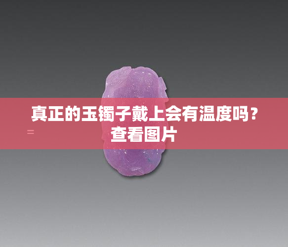 真正的玉镯子戴上会有温度吗？查看图片