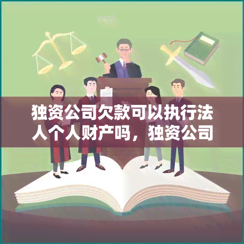 独资公司欠款可以执行法人个人财产吗，独资公司欠款：能否执行法人个人财产？