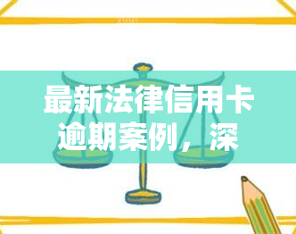 最新法律信用卡逾期案例，深度解析：最新法律信用卡逾期案例，警示我们在日常生活中如何避免类似问题