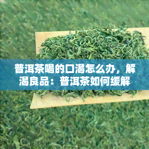 普洱茶喝的口渴怎么办，解渴良品：普洱茶如何缓解口渴？