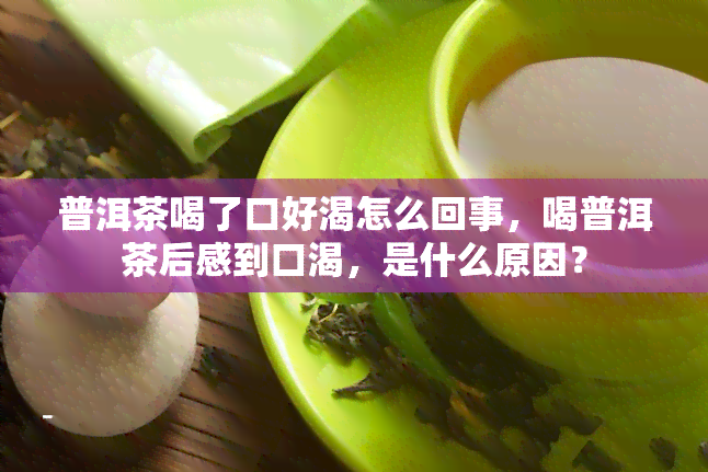 普洱茶喝了口好渴怎么回事，喝普洱茶后感到口渴，是什么原因？