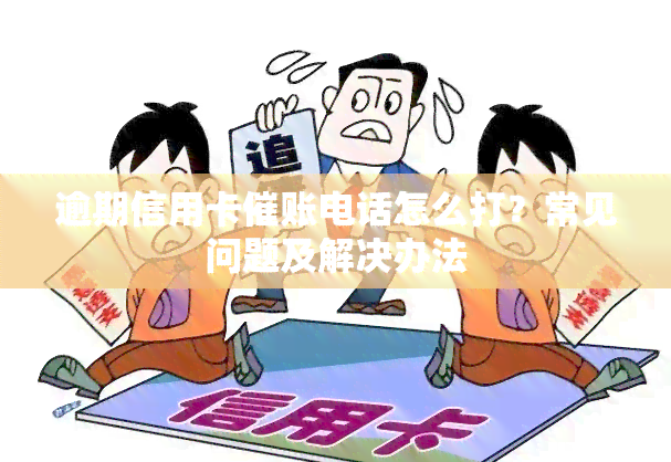 逾期信用卡催账电话怎么打？常见问题及解决办法