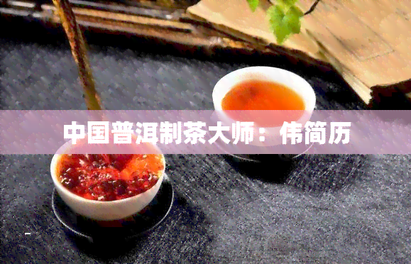 中国普洱制茶大师：伟简历