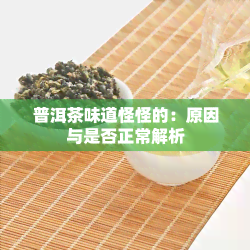 普洱茶味道怪怪的：原因与是否正常解析