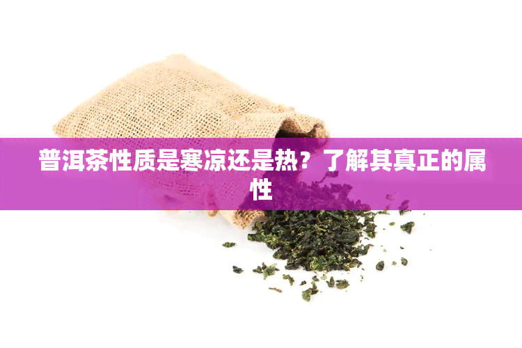 普洱茶性质是寒凉还是热？了解其真正的属性