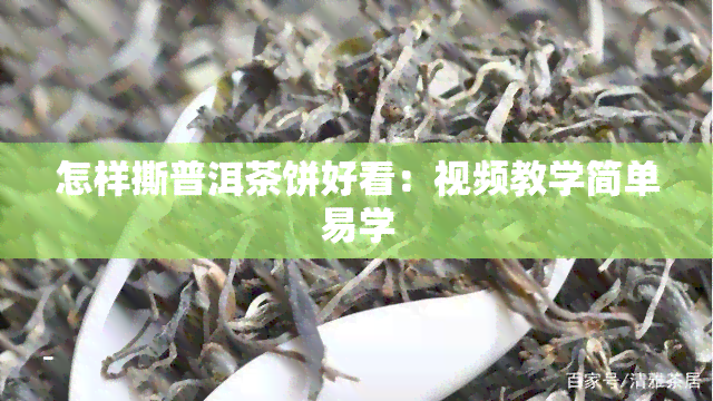 怎样撕普洱茶饼好看：视频教学简单易学