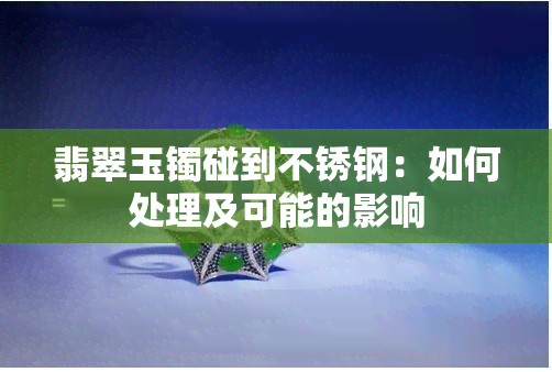 翡翠玉镯碰到不锈钢：如何处理及可能的影响