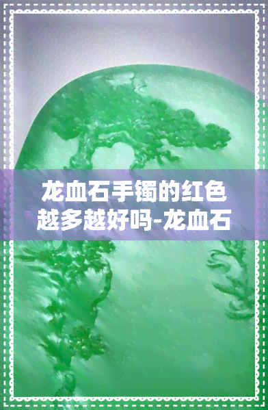 龙血石手镯的红色越多越好吗-龙血石手镯的红色越多越好吗为什么