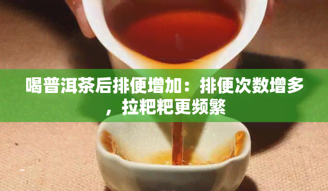 喝普洱茶后排便增加：排便次数增多，拉粑粑更频繁