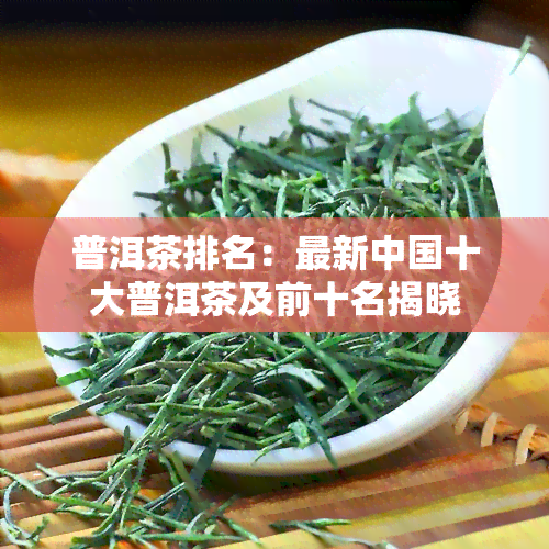 普洱茶排名：最新中国十大普洱茶及前十名揭晓