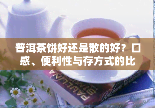 普洱茶饼好还是散的好？口感、便利性与存方式的比较