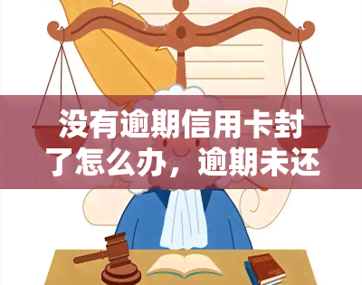 没有逾期信用卡封了怎么办，逾期未还信用卡被封？教你如何解决