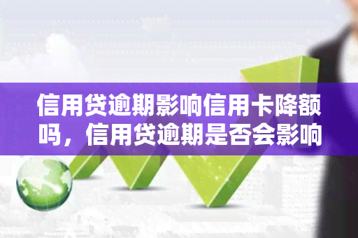 信用贷逾期影响信用卡降额吗，信用贷逾期是否会影响信用卡的额度？