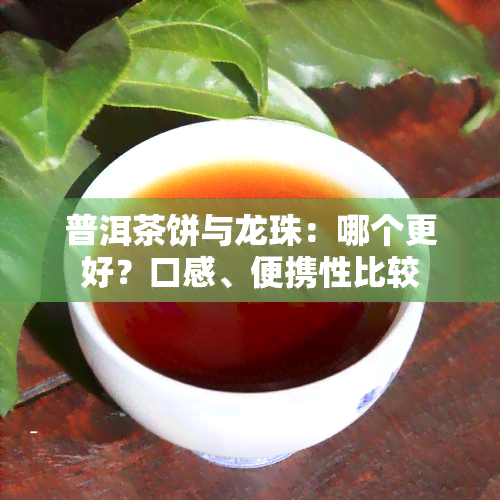 普洱茶饼与龙珠：哪个更好？口感、便携性比较