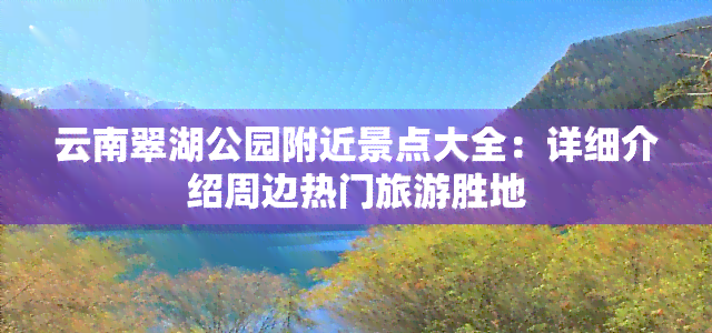 云南翠湖公园附近景点大全：详细介绍周边热门旅游胜地