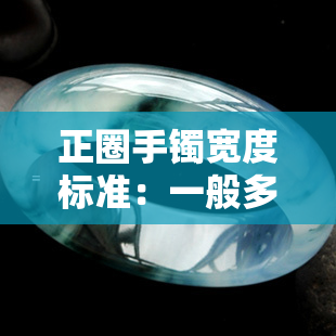 正圈手镯宽度标准：一般多宽、多厚才合理？