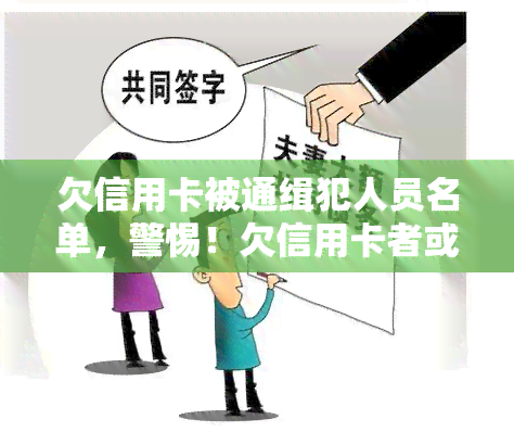 欠信用卡被通缉犯人员名单，警惕！欠信用卡者或成通缉犯，黑名单公布