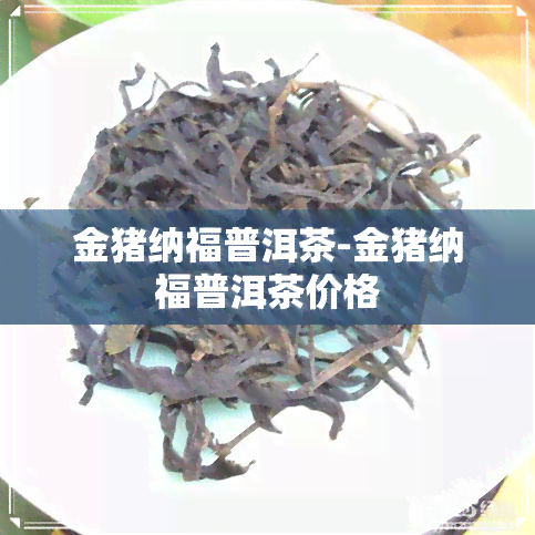 金猪纳福普洱茶-金猪纳福普洱茶价格