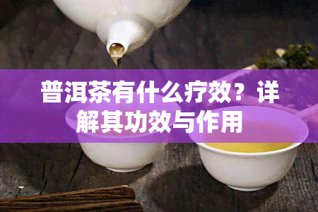 普洱茶有什么疗效？详解其功效与作用