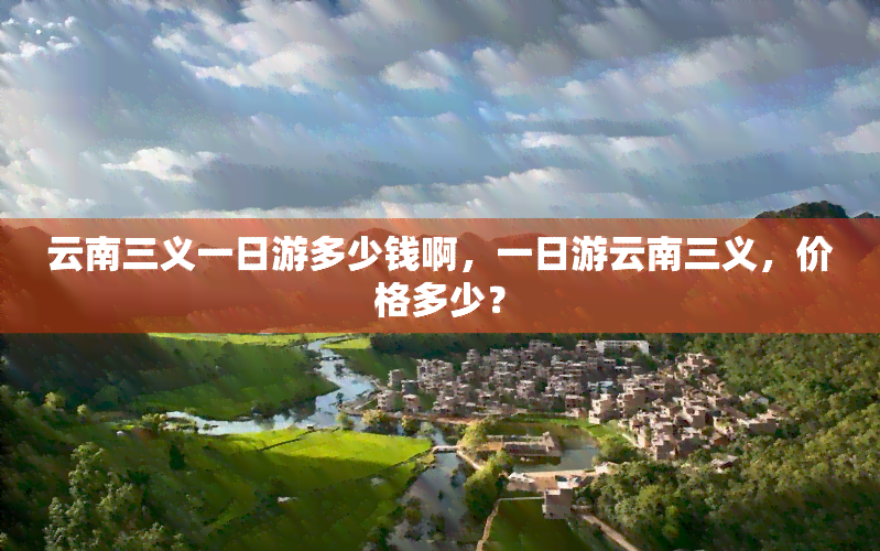 云南三义一日游多少钱啊，一日游云南三义，价格多少？