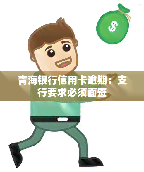 青海银行信用卡逾期：支行要求必须面签