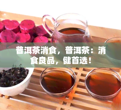 普洱茶消食，普洱茶：消食良品，健首选！