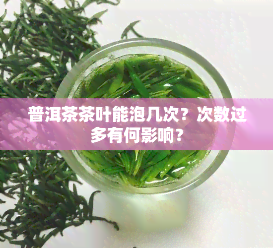 普洱茶茶叶能泡几次？次数过多有何影响？