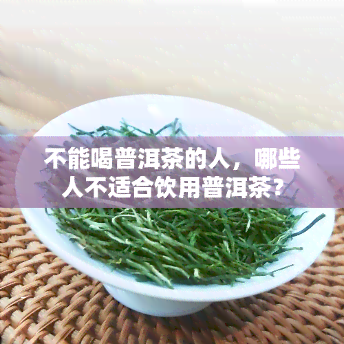 不能喝普洱茶的人，哪些人不适合饮用普洱茶？