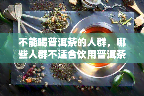 不能喝普洱茶的人群，哪些人群不适合饮用普洱茶？