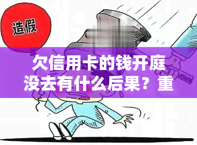 欠信用卡的钱开庭没去有什么后果？重要提示！