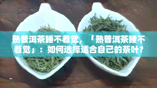 熟普洱茶睡不着觉，「熟普洱茶睡不着觉」：如何选择适合自己的茶叶？