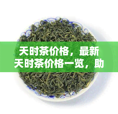 天时茶价格，最新天时茶价格一览，助你掌握市场动态！